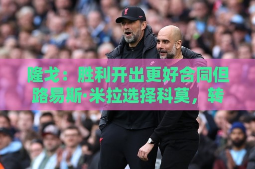 隆戈：胜利开出更好合同但路易斯·米拉选择科莫，转会费500万欧