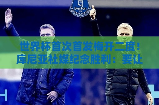 世界杯首次首发梅开二度!库尼亚社媒纪念胜利:要让巴西感到骄傲 世界杯首次首发梅开二度!库尼亚社媒纪念胜利:要让巴西感到骄傲