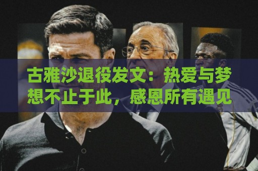 古雅沙退役发文：热爱与梦想不止于此，感恩所有遇见与陪伴
