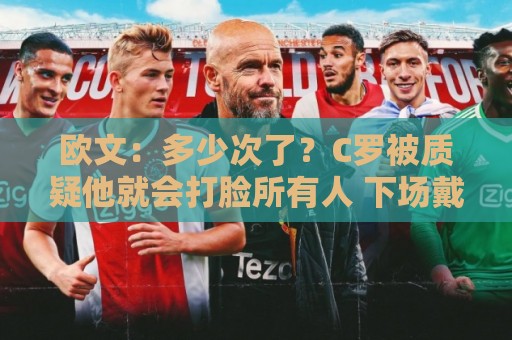 欧文：多少次了？C罗被质疑他就会打脸所有人 下场戴帽我也不惊讶