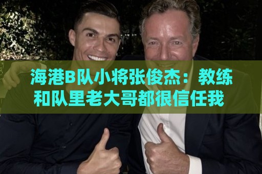 海港B队小将张俊杰:教练和队里老大哥都很信任我 还需提升自己 海港B队小将张俊杰:教练和队里老大哥都很信任我 还需提升自己