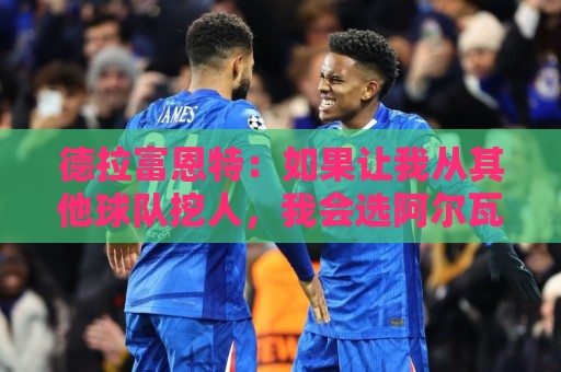 德拉富恩特:如果让我从其他球队挖人,我会选阿尔瓦雷斯 德拉富恩特:如果让我从其他球队挖人,我会选阿尔瓦雷斯