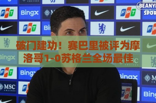 破门建功!赛巴里被评为摩洛哥1-0苏格兰全场最佳 破门建功!赛巴里被评为摩洛哥1-0苏格兰全场最佳