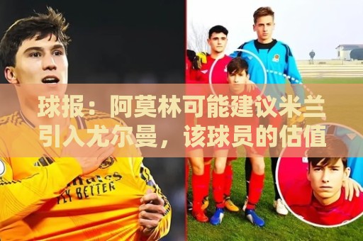 球报:阿莫林可能建议米兰引入尤尔曼,该球员的估值为4500万欧 球报:阿莫林可能建议米兰引入尤尔曼,该球员的估值为4500万欧