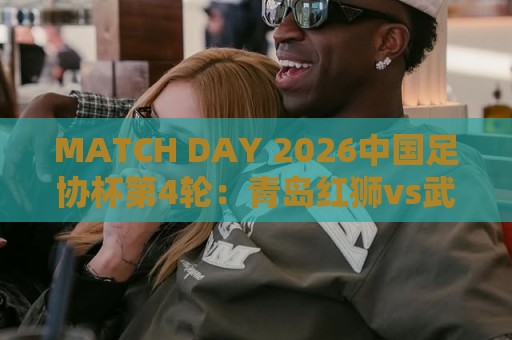 MATCH DAY 2026中国足协杯第4轮：青岛红狮vs武汉三镇