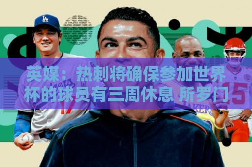 英媒：热刺将确保参加世界杯的球员有三周休息 所罗门或将离队