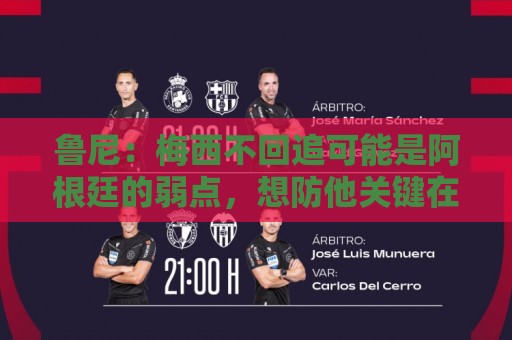 鲁尼：梅西不回追可能是阿根廷的弱点，想防他关键在于专注和沟通