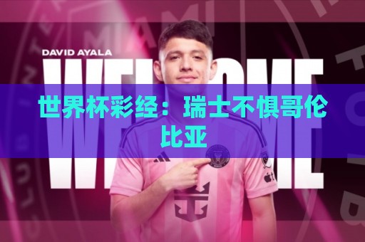 世界杯彩经:瑞士不惧哥伦比亚 世界杯彩经:瑞士不惧哥伦比亚