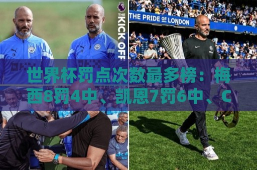 世界杯罚点次数最多榜:梅西8罚4中、凯恩7罚6中、C罗5罚4中 世界杯罚点次数最多榜:梅西8罚4中、凯恩7罚6中、C罗5罚4中