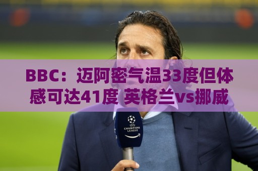BBC:迈阿密气温33度但体感可达41度 英格兰vs挪威面临高温环境 BBC:迈阿密气温33度但体感可达41度 英格兰vs挪威面临高温环境