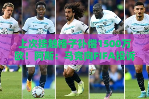 上次接触格子补偿1500万欧!阿斯:马竞向FIFA投诉巴萨接触小蜘蛛 上次接触格子补偿1500万欧!阿斯:马竞向FIFA投诉巴萨接触小蜘蛛