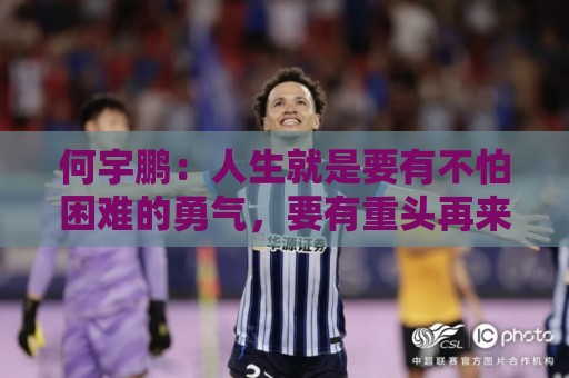 何宇鹏:人生就是要有不怕困难的勇气,要有重头再来的勇气 何宇鹏:人生就是要有不怕困难的勇气,要有重头再来的勇气
