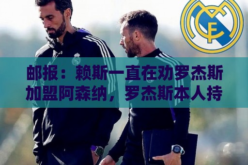 邮报:赖斯一直在劝罗杰斯加盟阿森纳,罗杰斯本人持开放态度 邮报:赖斯一直在劝罗杰斯加盟阿森纳,罗杰斯本人持开放态度