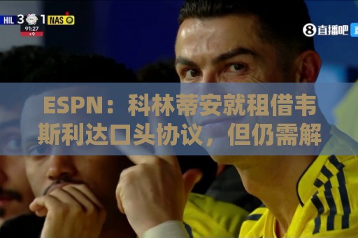 ESPN:科林蒂安就租借韦斯利达口头协议,但仍需解决转会禁令问题 ESPN:科林蒂安就租借韦斯利达口头协议,但仍需解决转会禁令问题