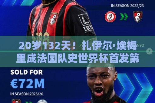 20岁132天!扎伊尔·埃梅里成法国队史世界杯首发第4年轻球员 20岁132天!扎伊尔·埃梅里成法国队史世界杯首发第4年轻球员