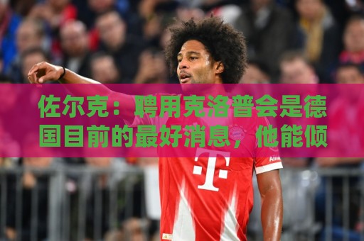 佐尔克:聘用克洛普会是德国目前的最好消息,他能倾注所有的热情 佐尔克:聘用克洛普会是德国目前的最好消息,他能倾注所有的热情