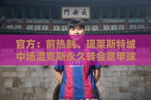 官方:前热刺、现莱斯特城中场温克斯永久转会意甲球队卡利亚里 官方:前热刺、现莱斯特城中场温克斯永久转会意甲球队卡利亚里