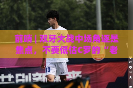 前哨 | 双牙大战中场角逐是焦点,不要低估C罗的“老将之心” 前哨 | 双牙大战中场角逐是焦点,不要低估C罗的“老将之心”