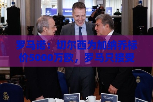 罗马诺：切尔西为加纳乔标价5000万欧，罗马只接受租借+强制买断
