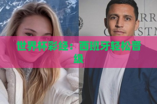 世界杯彩经:西班牙轻松晋级 世界杯彩经:西班牙轻松晋级