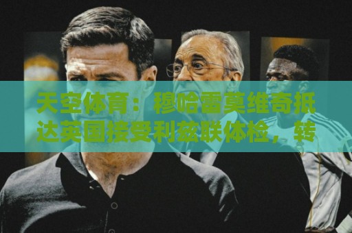 天空体育：穆哈雷莫维奇抵达英国接受利兹联体检，转会费3400万镑