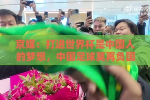 京媒:打进世界杯是中国人的梦想,中国足球莫再负国家之托 京媒:打进世界杯是中国人的梦想,中国足球莫再负国家之托