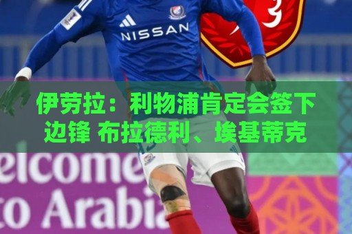伊劳拉：利物浦肯定会签下边锋 布拉德利、埃基蒂克复出仍需数月