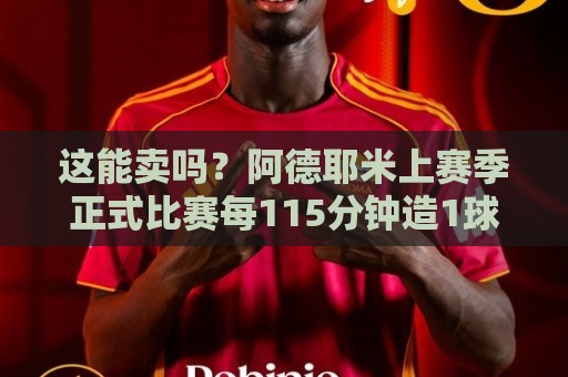 这能卖吗?阿德耶米上赛季正式比赛每115分钟造1球,多特队内最佳 这能卖吗?阿德耶米上赛季正式比赛每115分钟造1球,多特队内最佳