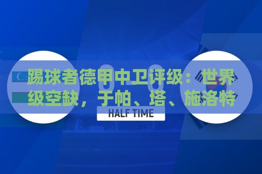 踢球者德甲中卫评级:世界级空缺,于帕、塔、施洛特贝克洲际级 踢球者德甲中卫评级:世界级空缺,于帕、塔、施洛特贝克洲际级