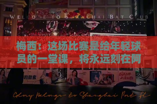 梅西:这场比赛是给年轻球员的一堂课,将永远刻在阿根廷队的史册 梅西:这场比赛是给年轻球员的一堂课,将永远刻在阿根廷队的史册