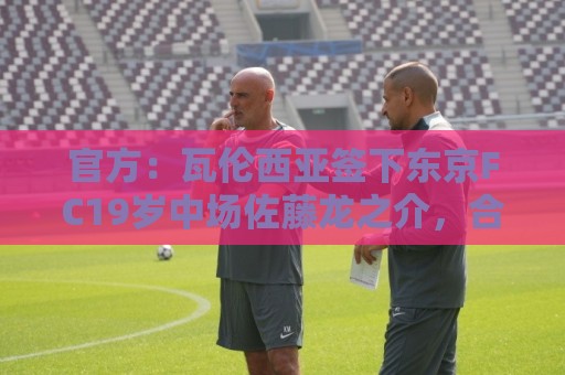 官方：瓦伦西亚签下东京FC19岁中场佐藤龙之介，合同至2031年