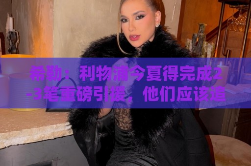 希勒:利物浦今夏得完成2-3笔重磅引援,他们应该追求拉扬 希勒:利物浦今夏得完成2-3笔重磅引援,他们应该追求拉扬