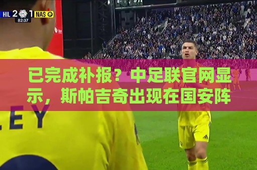已完成补报？中足联官网显示，斯帕吉奇出现在国安阵中
