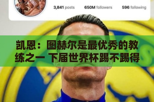 凯恩:图赫尔是最优秀的教练之一 下届世界杯踢不踢得看状态如何 凯恩:图赫尔是最优秀的教练之一 下届世界杯踢不踢得看状态如何