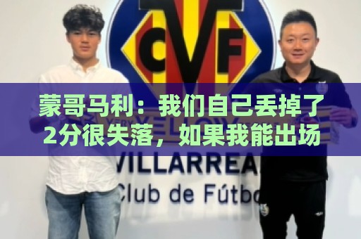 蒙哥马利：我们自己丢掉了2分很失落，如果我能出场能进很多球
