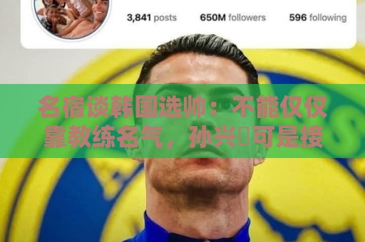 名宿谈韩国选帅：不能仅仅靠教练名气，孙兴慜可是接受过穆帅指导