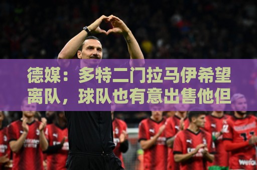 德媒:多特二门拉马伊希望离队,球队也有意出售他但目前无人询价 德媒:多特二门拉马伊希望离队,球队也有意出售他但目前无人询价