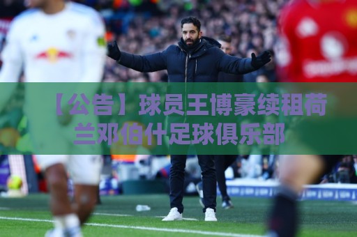 【公告】球员王博豪续租荷兰邓伯什足球俱乐部