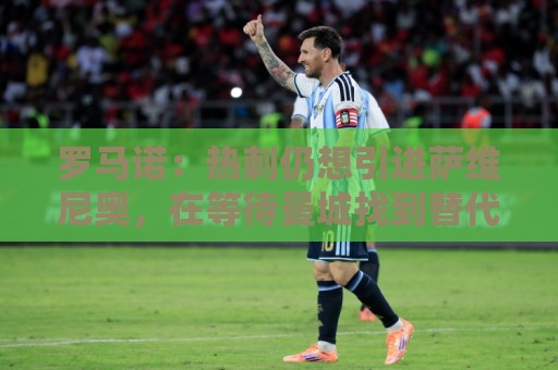 罗马诺：热刺仍想引进萨维尼奥，在等待曼城找到替代者后放人