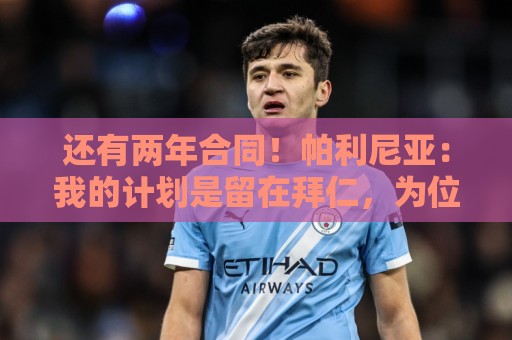 还有两年合同!帕利尼亚:我的计划是留在拜仁,为位置而战 还有两年合同!帕利尼亚:我的计划是留在拜仁,为位置而战