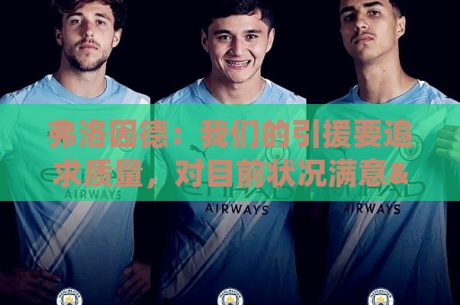 弗洛因德:我们的引援要追求质量,对目前状况满意&不会有大变动 弗洛因德:我们的引援要追求质量,对目前状况满意&不会有大变动