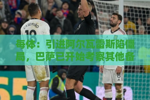 每体:引进阿尔瓦雷斯陷僵局,巴萨已开始考察其他备选方案 每体:引进阿尔瓦雷斯陷僵局,巴萨已开始考察其他备选方案