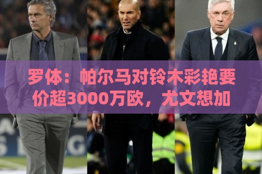 罗体:帕尔马对铃木彩艳要价超3000万欧,尤文想加入球员折抵费用 罗体:帕尔马对铃木彩艳要价超3000万欧,尤文想加入球员折抵费用