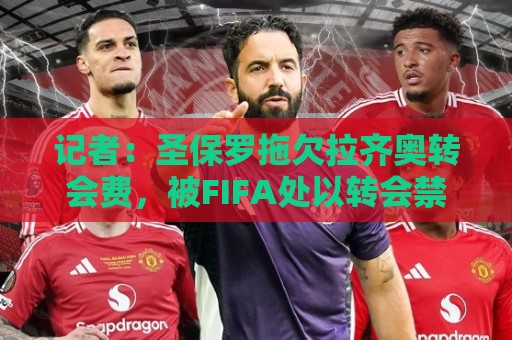 记者：圣保罗拖欠拉齐奥转会费，被FIFA处以转会禁令