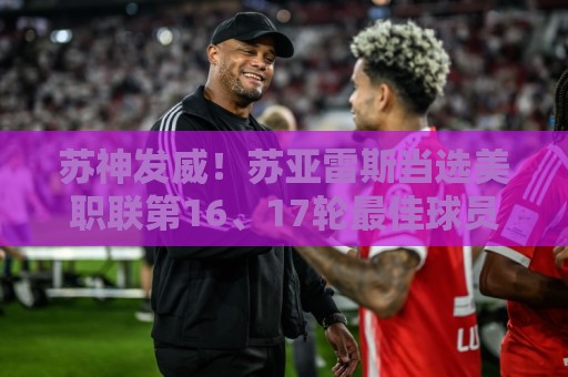 苏神发威!苏亚雷斯当选美职联第16、17轮最佳球员 苏神发威!苏亚雷斯当选美职联第16、17轮最佳球员