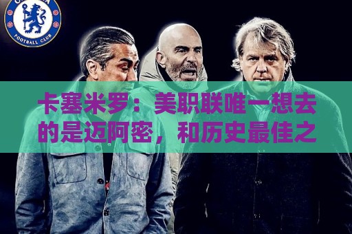 卡塞米罗：美职联唯一想去的是迈阿密，和历史最佳之一共事是动力