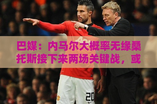 巴媒:内马尔大概率无缘桑托斯接下来两场关键战,或在8月初复出 巴媒:内马尔大概率无缘桑托斯接下来两场关键战,或在8月初复出