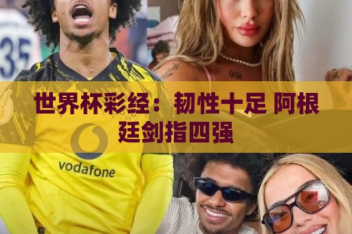世界杯彩经:韧性十足 阿根廷剑指四强 世界杯彩经:韧性十足 阿根廷剑指四强