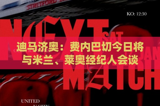 迪马济奥:费内巴切今日将与米兰、莱奥经纪人会谈 迪马济奥:费内巴切今日将与米兰、莱奥经纪人会谈