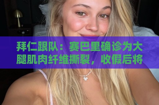 拜仁跟队:赛巴里确诊为大腿肌肉纤维撕裂,收假后将到慕尼黑康复 拜仁跟队:赛巴里确诊为大腿肌肉纤维撕裂,收假后将到慕尼黑康复